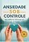 Livro ANSIEDADE SOB CONTROLE: AS MELHORES TECNICAS EM UM SO LUGAR