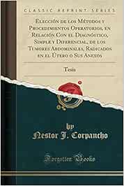 Elección de los Métodos y Procedimientos Operatorios, en Relación Con el Diagnóstico, Simple y Diferencial, de los Tumores Abdominales, Radicados en el Útero o Sus Anexos: Tesis (Classic Reprint)