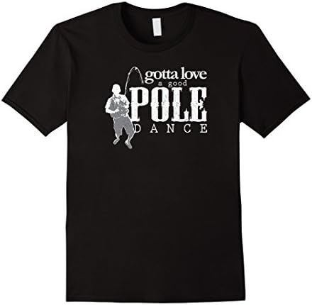 Men's Gotta Love A Good Pole Dance, Funny Fishing Trip Shirt XL Black