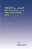 Front cover for the book A History of the County of Westchester, From Its First Settlement to the Present Time.: V. 1 by Robert Bolton