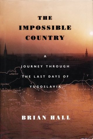 The Impossible Country: A Journey Through the Last Days of Yugoslavia by Brian Hall