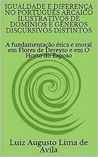 Livro IGUALDADE E DIFERENÇA NO PORTUGUÊS ARCAICO ILUSTRATIVOS DE DOMÍNIOS E GÊNEROS DISCURSIVOS DISTINTOS: A fundamentação ética e moral em Flores de Dereyto ... Linguística e Argumentação Jurídica)