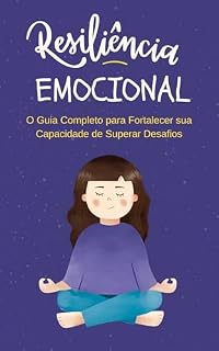 Livro Resiliência Emocional: O Guia Completo para Fortalecer sua Capacidade de Superar Desafios