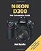 Nikon D300: The Expanded Guide