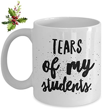 Teacher Coffee Mug - Tears Of My Students - Unique Coffee Cup - Perfect Novelty Gift Idea For Family And Friends - 11 OZ - Made With Best Quality Ceramic