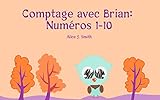 Livre pour bébé: Comptage avec Brian: Numéros 1-10: (Un livre de comptage, L'apprentissage, Des c by Alice J. Smith