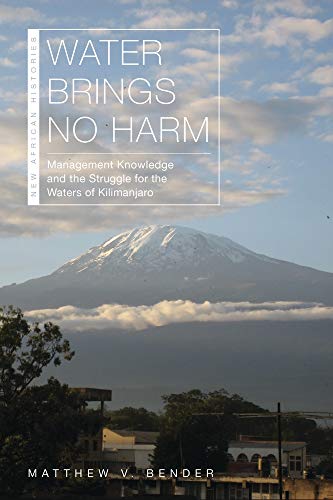 Water Brings No Harm: Management Knowledge and the Struggle for the Waters of Kilimanjaro (New Afric by Matthew V. Bender
