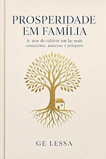 Livro PROSPERIDADE EM FAMÍLIA: A Arte de Cultivar um Lar Mais Consciente, Amoroso e Próspero