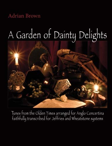 A Garden of Dainty Delights: Tunes from the Olden Times arranged for Anglo Concertina faithfully transcribed for Jeffries and Wheatstone systems