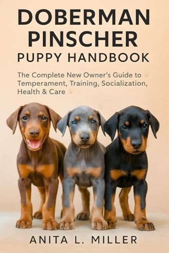The Complete Guide to Doberman Pinschers: Preparing For, Raising