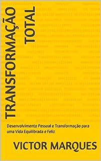Livro Transformação Total: Desenvolvimento Pessoal e Transformação para uma Vida Equilibrada e Feliz: Desenvolvimento Pessoal e Transformação para uma Vida Equilibrada e Feliz