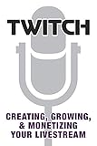 Twitch: Creating, Growing, & Monetizing Your Livestream by