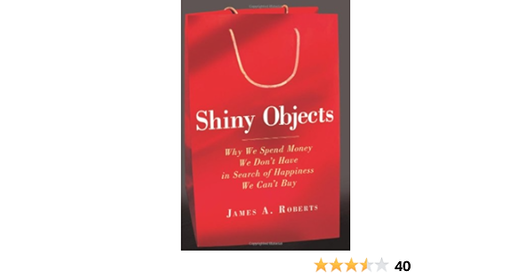 Shiny Objects Why We Spend Money We Don T Have In Search Of Happiness We Can T Buy Roberts James A 8601400708392 Amazon Com Books