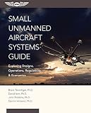 Small Unmanned Aircraft Systems Guide: Exploring Designs, Operations, Regulations, and Economics