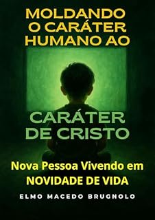 Livro Moldando o Caráter Humano ao Caráter de Cristo: Nova Pessoa Vivendo em Novidade de Vida