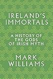 Ireland's Immortals: A History of the Gods of Irish Myth by Mark Williams