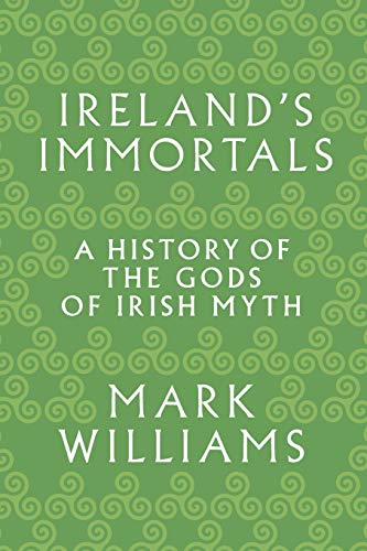 Ireland's Immortals: A History of the Gods of Irish Myth by Mark Williams