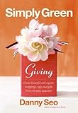 Simply Green Giving: Create Beautiful and Organic Wrappings, Tags, and Gifts from Everyday Materials by 