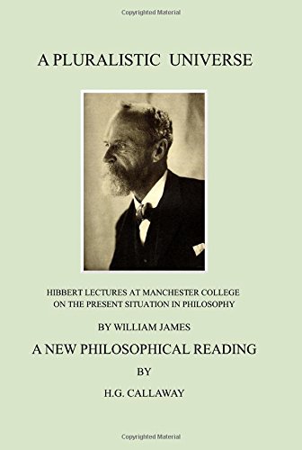 A Pluralistic Universe: Hibbert Lectures at Manchester College on the Present Situation in Philosophy, by William James; A New Philosophical Reading