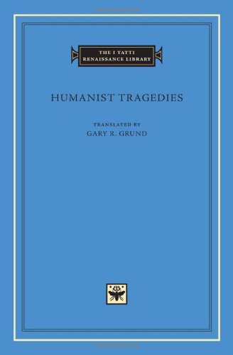 Humanist Tragedies (The I Tatti Renaissance Library)