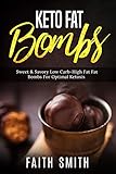 Keto Fat Bombs: Sweet & Savory Low Carb High Fat Fat Bombs For Optimal Ketosis by Faith Smith
