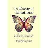 The Energy of Emotions: The 10 Emotional Environments and How They Shape the World Around Us