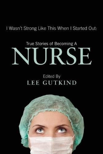 I Wasn't Strong Like This When I Started Out: True Stories of Becoming a Nurse: True Stories of Becoming a Nurse