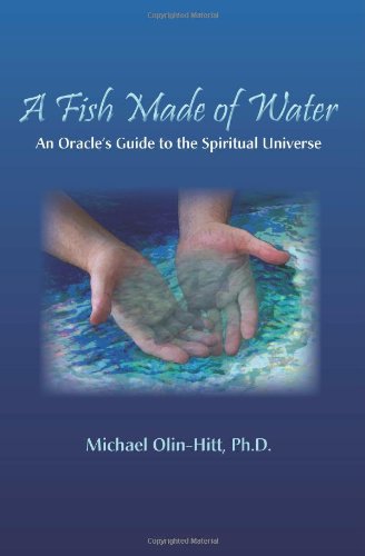 Fish Made of Water: An Oracle's Guide to the Spiritual Universe by Michael Olin-Hitt Ph.D.