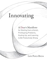 Innovating: A Doer's Manifesto for Starting from a Hunch, Prototyping Problems, Scaling Up, and Learning to Be Productively Wrong (MIT Press) Innovating: A Doer's Manifesto for Starting from a Hunch, Prototyping Problems, Scaling Up, and Learning to Be Productively Wrong (MIT Press)