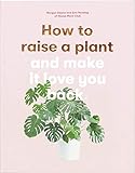 How to Raise a Plant: and Make It Love You Back (A modern gardening book for a new generation of indoor gardeners) by Morgan Doane, Erin Harding