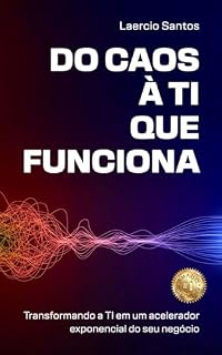 Livro Do Caos à TI que Funciona: Transformando a TI em um Acelerador Exponencial do seu Negócio