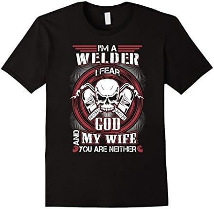 Mens I'm A Welder I Fear God And My Wife Funny T-Shirt 2XL Black