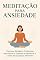 Livro Meditação para Ansiedade: Como Silenciar a Mente, Reduzir o Estresse e Recuperar o Controle da Sua Vida