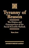 Tyranny of Reason: The Origins and Consequences of the Social Scientific Outlook