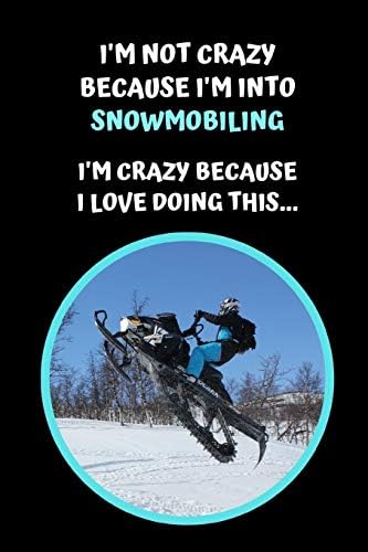 I'm Not Crazy Because I'm Into Snowmobiling. I'm Crazy Because I Love Doing This: Themed Novelty Lined Notebook / Journal To Write In Perfect Gift Item (6 x 9 inches)
