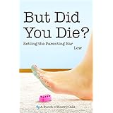 But Did You Die?: Setting the Parenting Bar Low (I Just Want to Pee Alone Book 5)