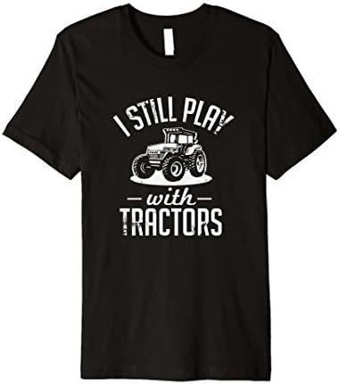 I Still Play With Tractors Funny Farming T-Shirt