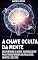 Livro A Chave Oculta da Mente: Desvendando a Mente Subconsciente para Transformar Sua Realidade, Hábitos e Destino