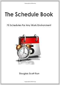 The Schedule Book: 75 Schedules for Any Work Environment: Douglas Scott The Schedule Book: 75 Schedules for Any Work Environment: Douglas Scott