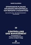 Strategische Planung, Steuerung und Kontrolle von Mergers and Acquisitions : M&A-Controlling - M&A-Risikomanagement - Praxiswissen, Eulerich, Marc, 3631597266