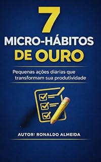 Livro 7 Micro-Hábitos de Ouro: Pequenas ações diárias que transformam sua produtividade