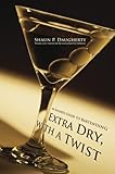 Extra Dry, with a Twist: An Insider's Guide to Bartending by 