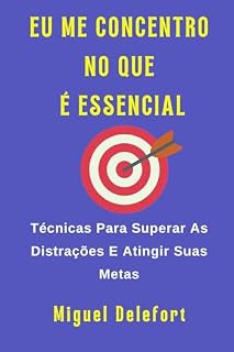 Livro EU ME CONCENTRO NO QUE É ESSENCIAL: Técnicas Para Superar As Distrações E Atingir Suas Metas