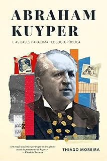 Livro Abraham Kuyper e as bases para uma teologia pública: A soberania divina e o desenvolvimento humano nas esferas da existência