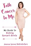 Talk Cancer to Me: My Guide to Kicking Cancer's Booty! by Jessica Lynne DeCristofaro