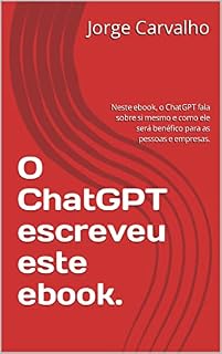 Livro O ChatGPT escreveu este ebook.: Neste ebook, o ChatGPT fala sobre si mesmo e como ele será benéfico para as pessoas e empresas.