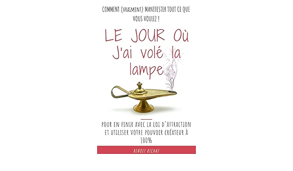 Amazon Com Le Jour Ou J Ai Vole La Lampe Pour En Finir Avec La Loi D Attraction Et Utiliser Votre Pouvoir Createur A 100 French Edition Ebook Richaz Benoit Kindle Store