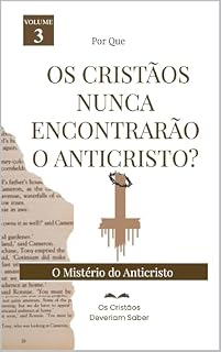 Livro Por que OS CRISTÃOS NUNCA ENCONTRARÃO O ANTICRISTO: O Mistério do Anticristo