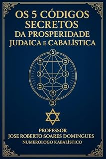 Livro Os 05 Códigos Secretos da Prosperidade Judaica e Cabalística: A Prosperidade pela Sabedoria Judaico-Kabalística