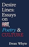 Desire Lines: Essays on Art, Poetry & Culture (Essential Essays Book 66) by Ewan Whyte